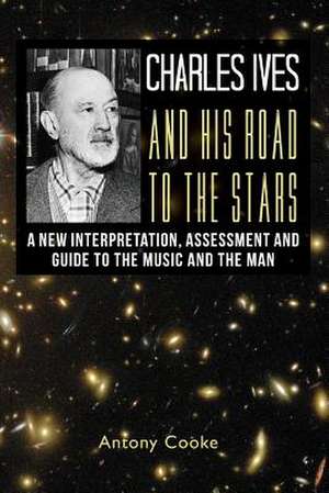 Charles Ives and His Road to the Stars de Antony Cooke