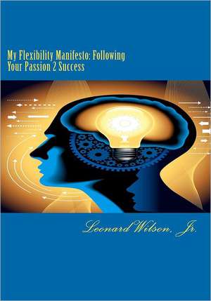 My Flexibility Manifesto: Following Your Passion 2 Success de Leonard Andre Wilson Jr