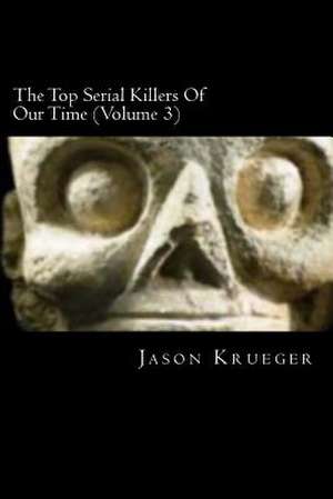 The Top Serial Killers of Our Time (Volume 3) de Jason Krueger