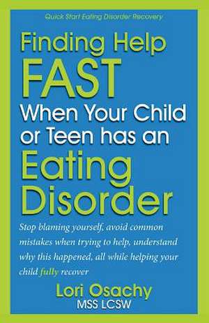 Finding Help Fast When Your Child or Teen Has an Eating Disorder de Lori Osachy Mss