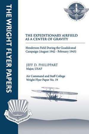 The Expeditionary Airfield as a Center of Gravity - Henderson Field During the Guadalcanal Campaign (August 1942 - February 1943) de Maj Jeff D. Philippart