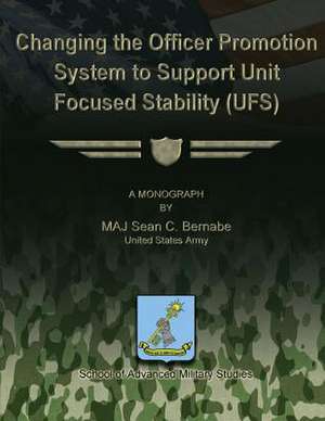 Changing the Officer Promotion System to Support Unit Focused Stability (Ufs) de Maj Sean C. Bernabe