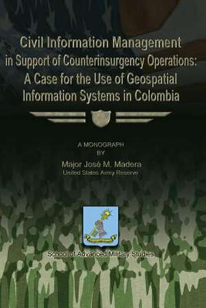 Civil Information Management in Support of Counterinsurgency Operations - A Case for the Use of Geospatial Information Systems in Columbia de Maj Jose M. Madera