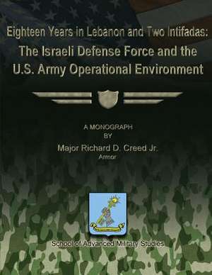 Eighteen Years in Lebanon and Two Intifadas - The Israeli Defense Force and the U.S. Army Operational Environment de Maj Richard D. Creed Jr