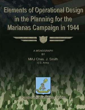 Elements of Operational Design in the Planning for the Marianas Campaign in 1944 de Maj Chas J. Smith