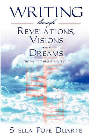 Writing Through Revelations, Visions and Dreams de Stella Pope Duarte