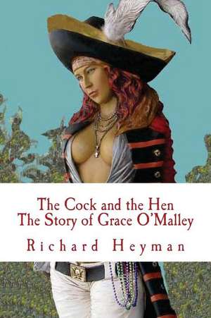 The Cock and the Hen, the Story of Grace O'Malley, the Irish Princess Pirate de MR Richard a. Heyman