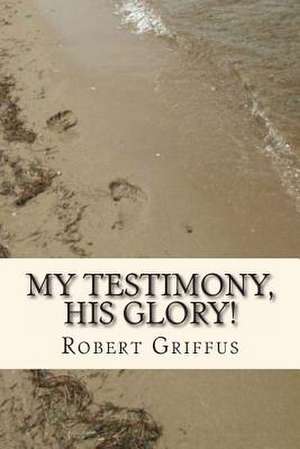 My Testimony, His Glory!: Sixth in the Series of Sequels to the Count of Monte Cristo de Robert Griffus