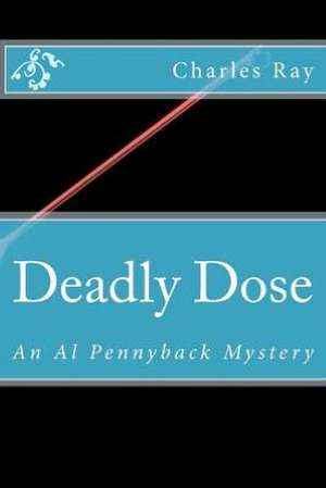 Deadly Dose: An Al Pennyback Mystery de Charles Ray