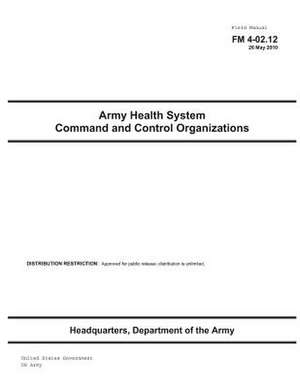 Field Manual FM 4-02.12 Army Health System Command and Control Organizations de United States Government Us Army