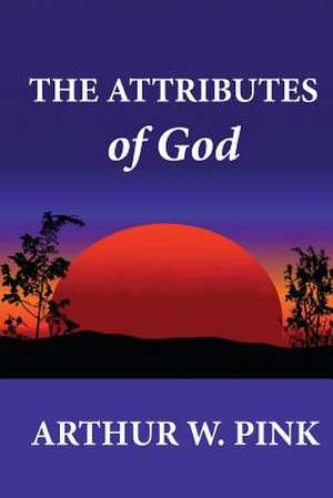 The Attributes of God de Arthur W. Pink