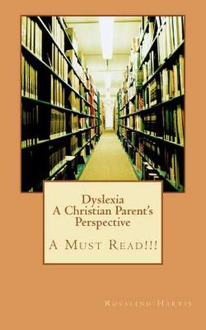 Dyslexia a Christian Parent's Perspective de Rosalind Harris