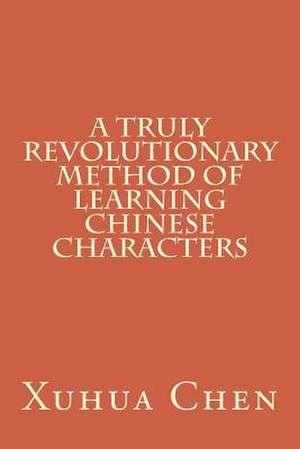 A Truly Revolutionary Method of Learning Chinese Characters de Xuhua Chen