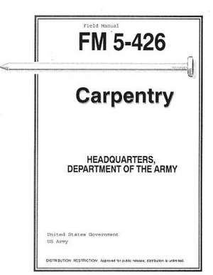 Field Manual FM 5-426 Carpentry de United States Government Us Army