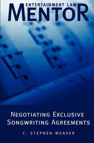 Entertainment Law Mentor - Negotiating Exclusive Songwriting Agreements de C. Stephen Weaver