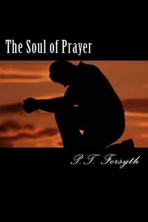 The Soul of Prayer de P. T. Forsyth