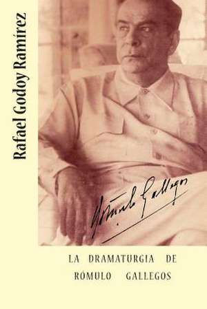 La Dramaturgia de Romulo Gallegos de Rafael Godoy Ramirez