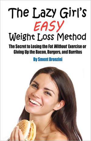 The Lazy Girl's Easy Weight Loss Method: The Secret to Losing the Fat Without Exercise or Giving Up the Bacon, Burgers, and Burritos de Sment Bronzini