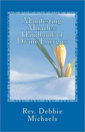 Manifesting Miracles: Handbook of Divine Energies de Rev Debbie Michaels