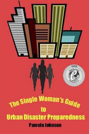 The Single Woman's Guide to Urban Disaster Preparedness de Pamela Johnson