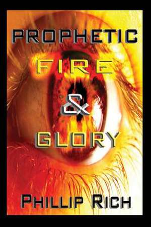 Prophetic Fire & Glory de Phillip Rich