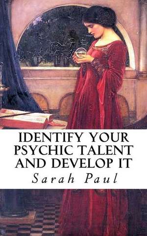 Identify Your Psychic Talent and Develop It de Sarah Paul