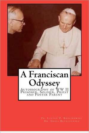 A Franciscan Odyssey: Autobiography of WW II Prisoner, Soldier, Priest and Foster Parent de Fr Lucjan Krolikowski