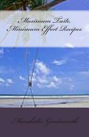 Maximum Taste, Minimum Effort Recipes de Marshella Goodsworth