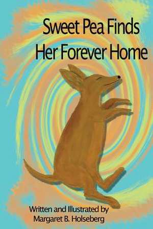 Sweet Pea Finds Her Forever Home de Margaret B. Holseberg