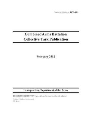 Training Circular Tc 3-90.5 Combined Arms Battalion Collective Task Publication February 2012 de United States Government Us Army