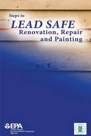 Steps to Lead Safe Renovation, Repair and Painting de U. S. Environmental Protection Agency