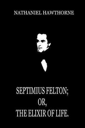 Septimius Felton; Or, the Elixir of Life. de Nathaniel Hawthorne