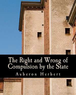 The Right and Wrong of Compulsion by the State de Auberon Herbert