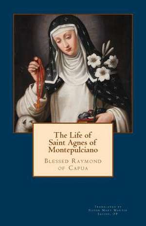 The Life of Saint Agnes of Montepulciano de Bl Raymond Of Capua Op