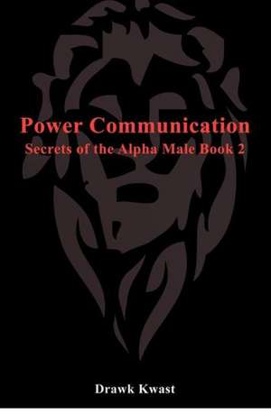 Power Communication: Secrets of the Alpha Male Book 2 de Drawk Kwast