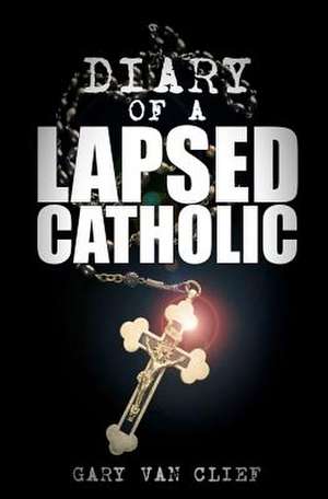 Diary of a Lapsed Catholic de Gary Van Clief