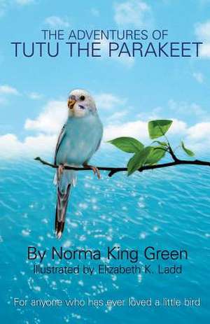 The Adventures of Tutu the Parakeet de Norma King Green