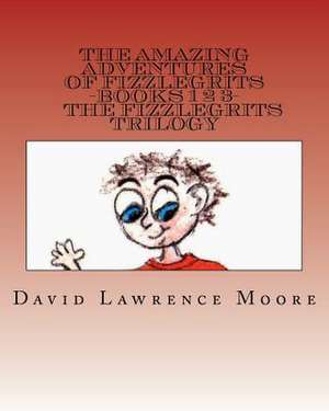 The Amazing Adventures of Fizzlegrits Books 1 2 3 the Fizzlegrits Trilogy de David Lawrence Moore