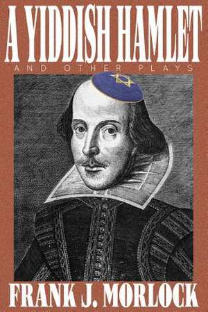 A Yiddish Hamlet and Other Plays de Frank J. Morlock