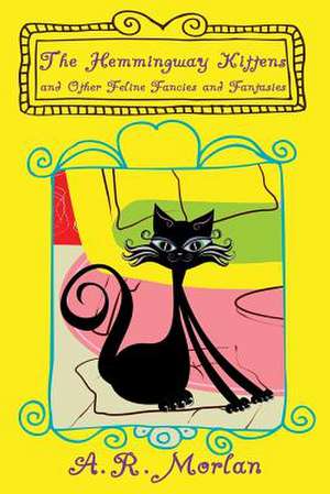 The Hemingway Kittens and Other Feline Fancies and Fantasies de A. R. Morlan