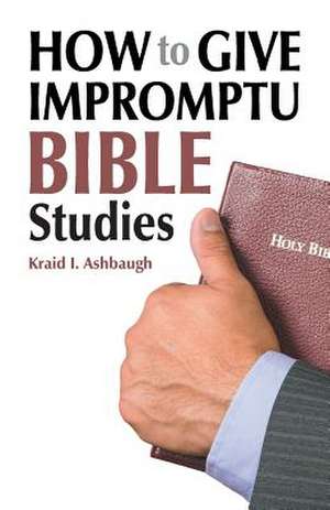 How to Give Impromptu Bible Studies de Kraid I. Ashbaugh