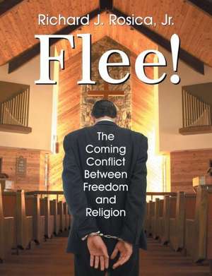 Flee! the Coming Conflict Between Freedom and Religion de Richard Rosica