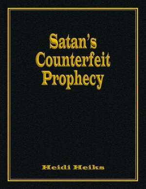 Satan's Counterfeit Prophecy de Heidi Heiks