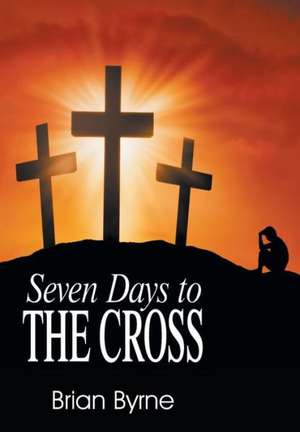 Seven Days to the Cross de Brian Byrne