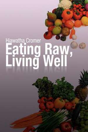 Eating Raw, Living Well de Hiawatha Cromer