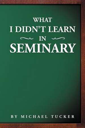 What I Didn't Learn in Seminary de Michael Tucker