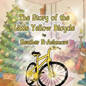 The Story of the Little Yellow Bicycle de Heather R. Ashmore