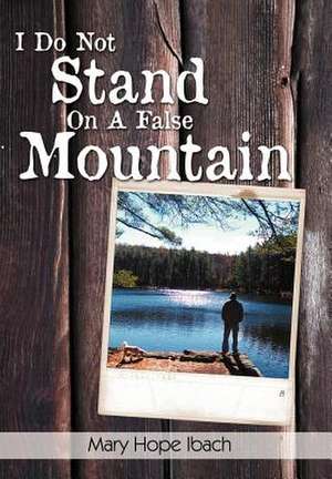 I Do Not Stand on a False Mountain de Mary Hope Ibach