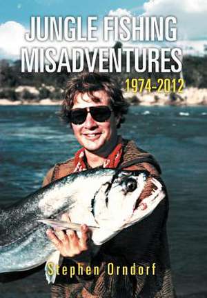 Jungle Fishing Misadventures 1974-2012 de Stephen Orndorf