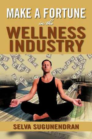 Make a Fortune in the Wellness Industry de Selva Sugunendran